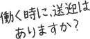 働く時に、送迎はありますか？