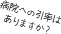 病院への引率はありますか？